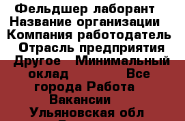 Фельдшер-лаборант › Название организации ­ Компания-работодатель › Отрасль предприятия ­ Другое › Минимальный оклад ­ 12 000 - Все города Работа » Вакансии   . Ульяновская обл.,Барыш г.